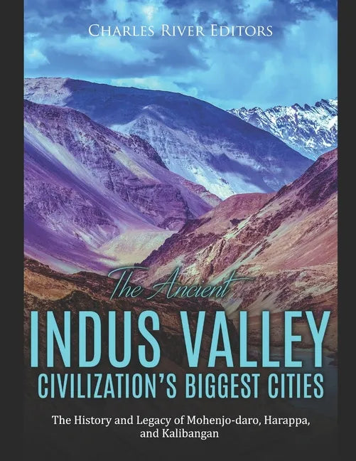 The Ancient Indus Valley Civilization's Biggest Cities: The History and Legacy of Mohenjo-daro, Harappa, and Kalibangan - Paperback