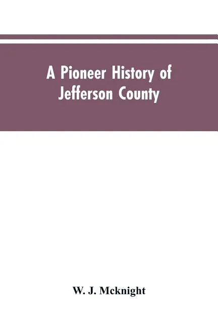 A Pioneer History of Jefferson County, Pennsylvania 1755-1844 and My First Recollections of Brookville, Pennsylvania, 1840-1843, When My Feet Were Bar - Paperback