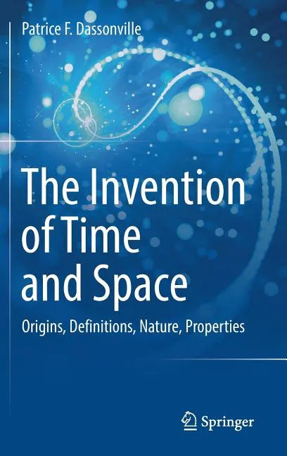 The Invention of Time and Space: Origins, Definitions, Nature, Properties - Hardcover