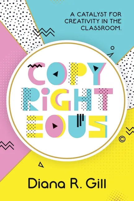 Copyrighteous: A Catalyst for Creativity in the Classroom - Paperback
