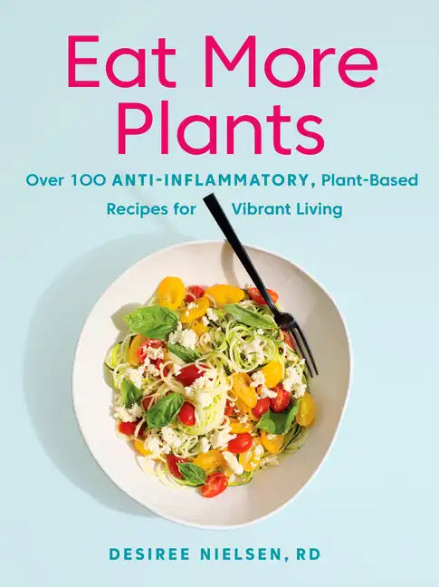 Eat More Plants: Over 100 Anti-Inflammatory, Plant-Based Recipes for Vibrant Living: A Cookbook - Paperback