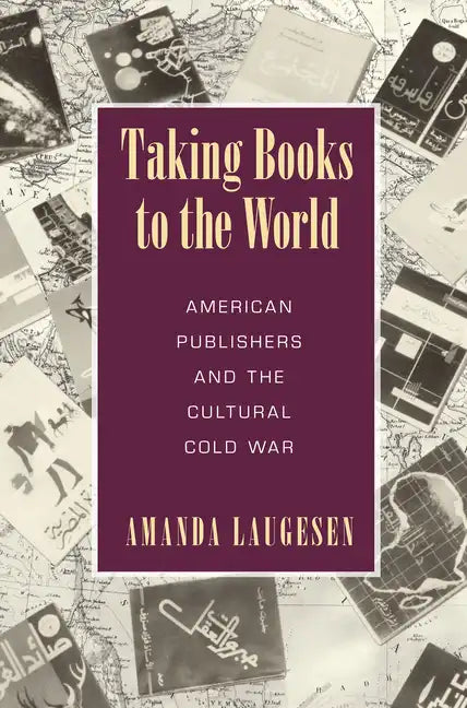 Taking Books to the World: American Publishers and the Cultural Cold War - Paperback