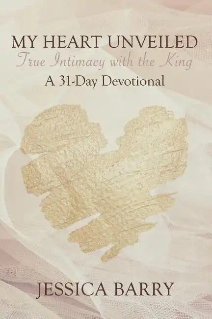 My Heart Unveiled: True Intimacy with the King: A 31- Day Devotional - Paperback