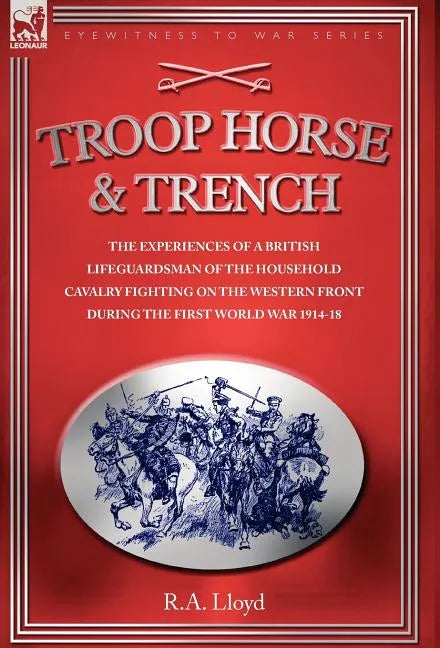 Troop, Horse & Trench - The Experiences of a British Lifeguardsman of the Household Cavalry Fighting on the Western Front During the First World War 1 - Hardcover