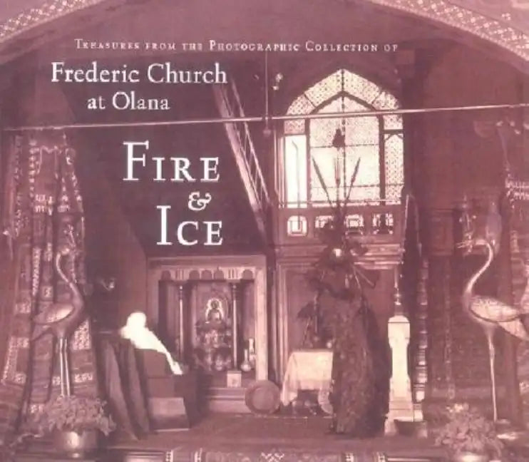 Fire & Ice: Treasures from the Photographic Collection of Frederic Church at Olana - Hardcover