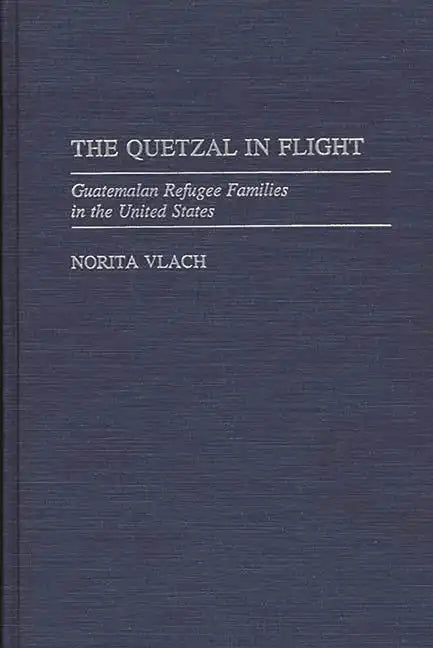 The Quetzal in Flight: Guatemalan Refugee Families in the United States - Hardcover