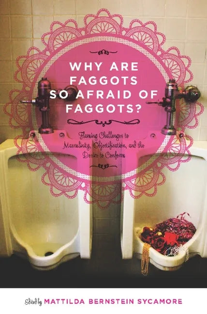 Why Are Faggots So Afraid of Faggots?: Flaming Challenges to Masculinity, Objectification, and the Desire to Conform - Paperback