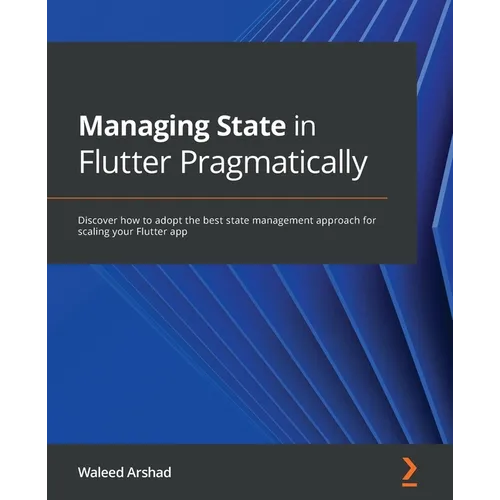 Managing State in Flutter Pragmatically: Discover how to adopt the best state management approach for scaling your Flutter app - Paperback