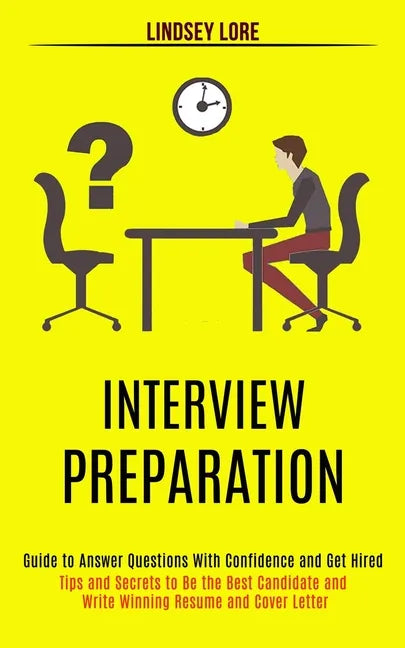 Interview Preparation: Guide to Answer Questions With Confidence and Get Hired (Tips and Secrets to Be the Best Candidate and Write Winning R - Paperback