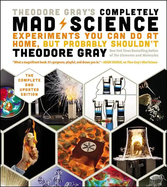 Theodore Gray's Completely Mad Science: Experiments You Can Do at Home But Probably Shouldn't: The Complete and Updated Edition - Hardcover