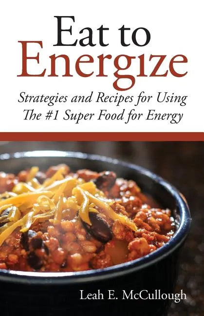 Eat to Energize: Strategies and Recipes for Using The #1 Super Food for Energy - Paperback
