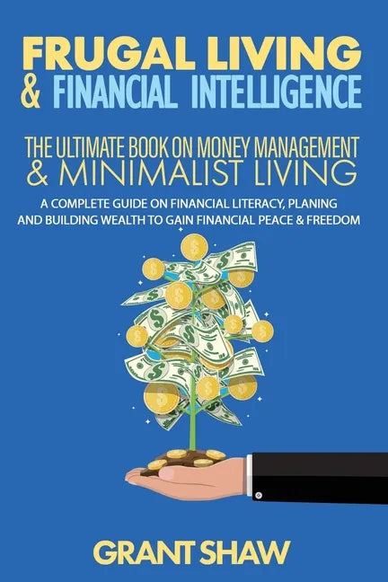 Frugal Living & Financial Intelligence: The Ultimate Book on Money Management & Minimalist Living: A Complete Guide on Financial Literacy, Planing and - Paperback