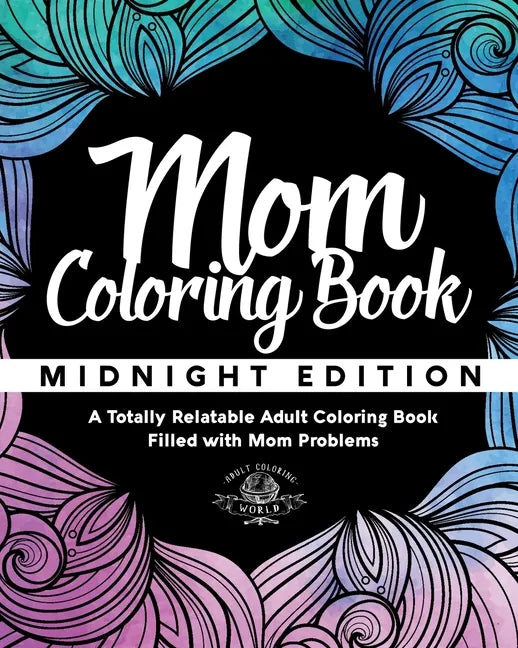 Mom Coloring Book: Midnight Edition - A Totally Relatable Adult Coloring Book Filled with Mom Problems - Paperback