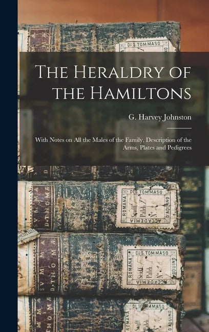 The Heraldry of the Hamiltons; With Notes on All the Males of the Family, Description of the Arms, Plates and Pedigrees - Hardcover