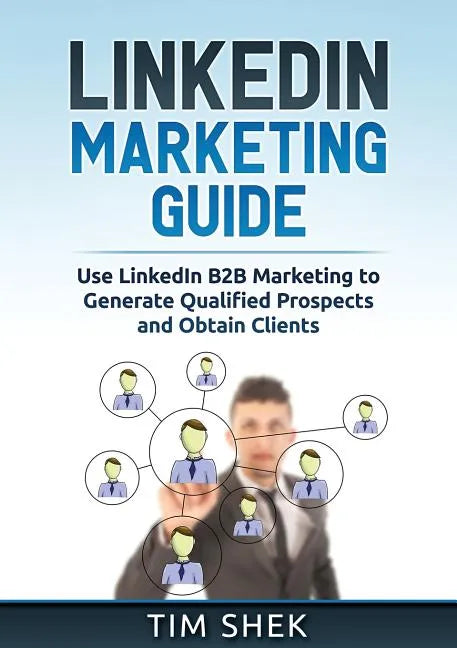 LinkedIn Marketing: Use LinkedIn B2B Marketing to Generate Qualified Prospects and Obtain Clients - Paperback