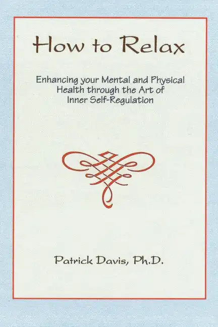 How to Relax: Enhancing You Mental and Physical Health Through the Art of Inner Self-Regulation - Paperback