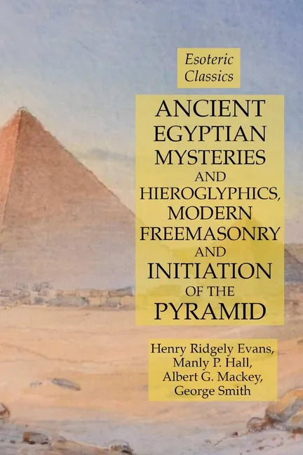 Ancient Egyptian Mysteries and Hieroglyphics, Modern Freemasonry and Initiation of the Pyramid: Esoteric Classics - Paperback