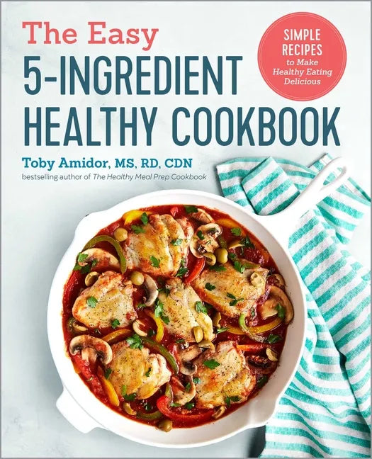 The Easy 5-Ingredient Healthy Cookbook: Simple Recipes to Make Healthy Eating Delicious - Paperback