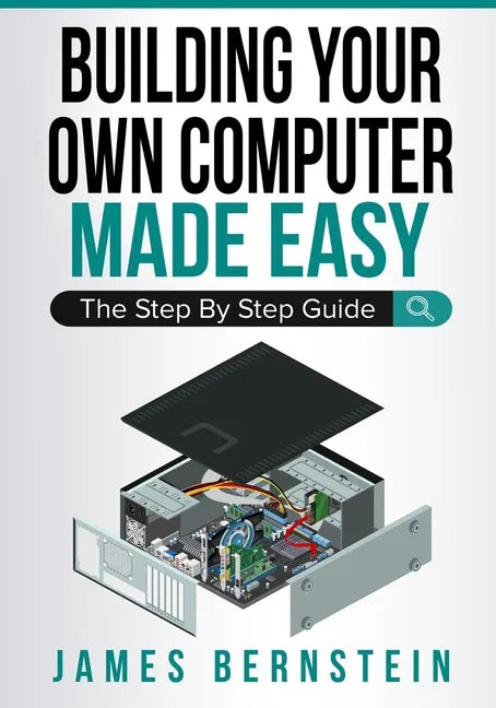 Building Your Own Computer Made Easy: The Step By Step Guide - Paperback