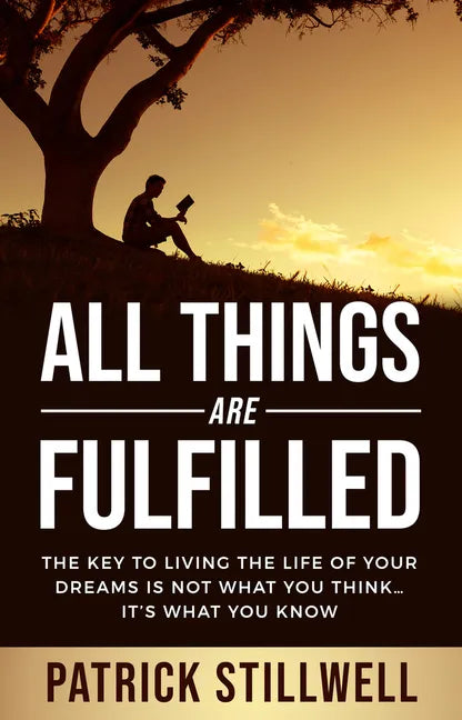 All Things Are Fulfilled: They Key to Living the Life of Your Dreams Is Not What You Think...It's What You Know - Paperback