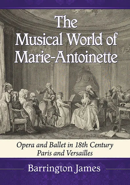 The Musical World of Marie-Antoinette: Opera and Ballet in 18th Century Paris and Versailles - Paperback