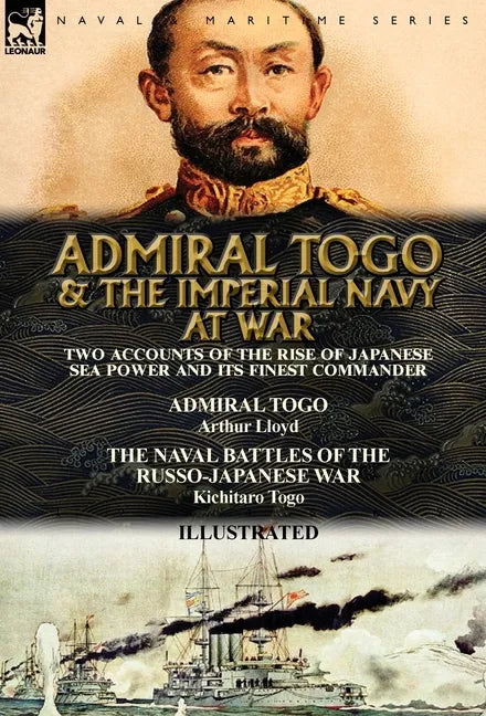 Admiral Togo and the Imperial Navy at War: Two Accounts of the Rise of Japanese Sea Power and its Finest Commander---Admiral Togo & The Naval Battles - Hardcover