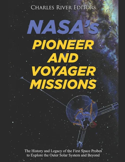 NASA's Pioneer and Voyager Missions: The History and Legacy of the First Space Probes to Explore the Outer Solar System and Beyond - Paperback