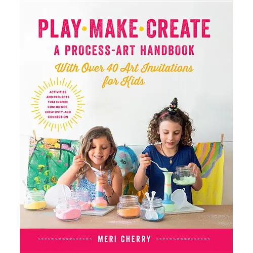 Play, Make, Create, a Process-Art Handbook: With Over 40 Art Invitations for Kids * Creative Activities and Projects That Inspire Confidence, Creativi - Paperback