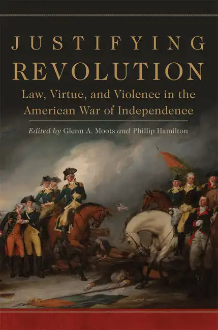 Justifying Revolution, Volume 1: Law, Virtue, and Violence in the American War of Independence - Hardcover