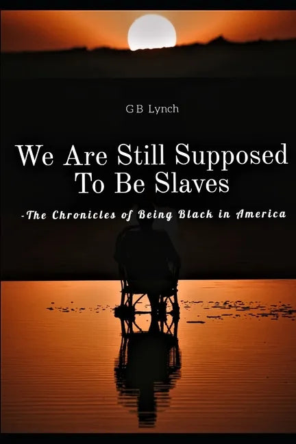 We Are Still Supposed To Be Slaves: -The Chronicles of Being Black in America - Paperback