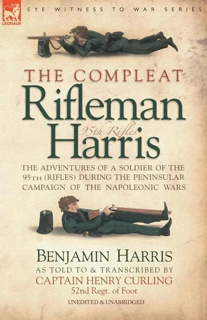 The Compleat Rifleman Harris: The Adventures of a Soldier of the 95th (Rifles) During the Peninsular Campaign of the Napoleonic Wars - Paperback