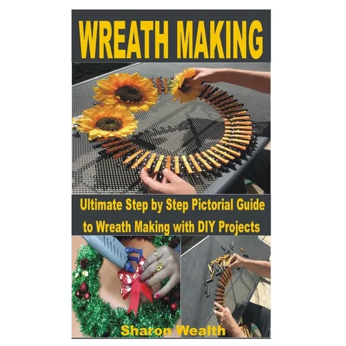 Wreath Making: Ultimate Step by Step Pictorial Guide to Wreath Making with DIY Projects - Paperback
