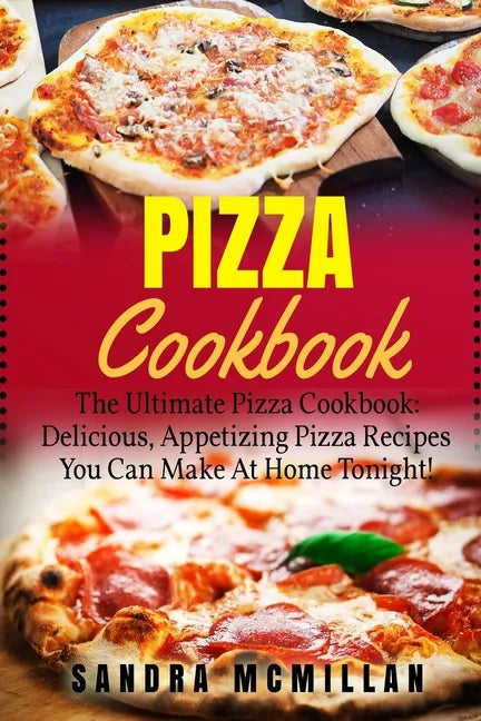 Pizza Cookbook: The Ultimate Pizza Cookbook: Delicious, Appetizing Pizza Recipes You Can Make At Home Tonight! - Paperback