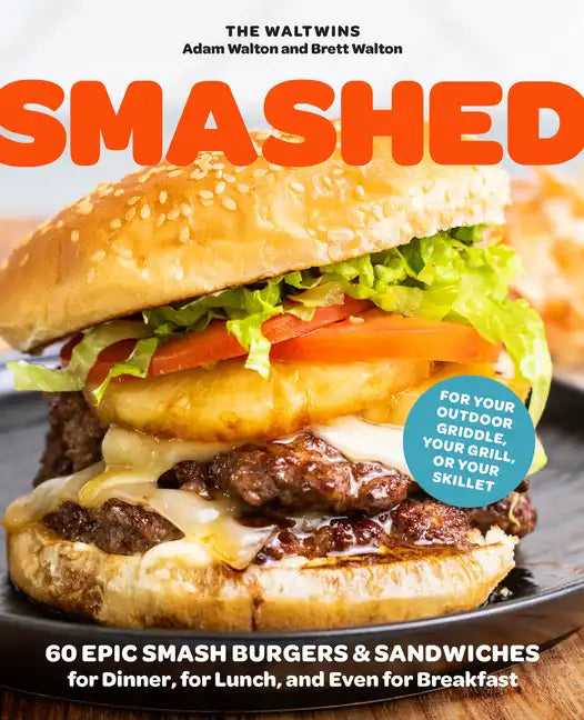 Smashed: 60 Epic Smash Burgers and Sandwiches for Dinner, for Lunch, and Even for Breakfast--For Your Outdoor Griddle, Grill, or Skillet - Paperback