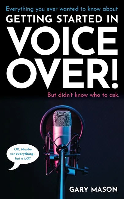 Everything you ever wanted to know about Getting Started in Voice Over!: But didn't know who to ask. (OK, Maybe not EVERYthing-but a LOT) - Paperback