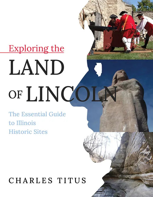 Exploring the Land of Lincoln: The Essential Guide to Illinois Historic Sites - Paperback
