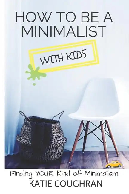 How to Be a Minimalist with Kids: Finding Your Kind of Minimalism - Paperback