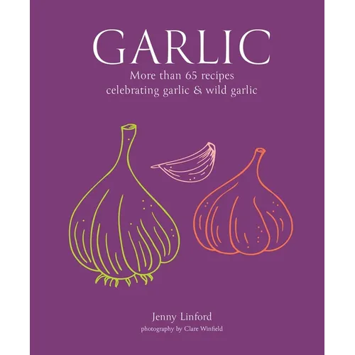 Garlic: More Than 65 Recipes Celebrating Garlic & Wild Garlic - Hardcover