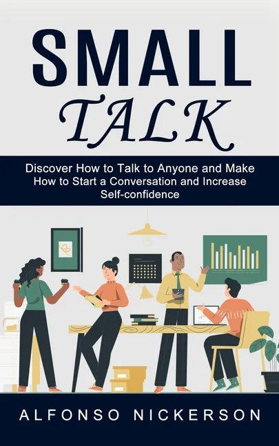 Small Talk: Discover How to Talk to Anyone and Make Friends (How to Start a Conversation and Increase Self-confidence) - Paperback
