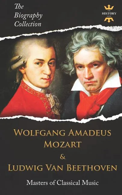 Wolfgang Amadeus Mozart and Ludwig Van Beethoven: Masters of Classical Music. The Biography Collection - Paperback