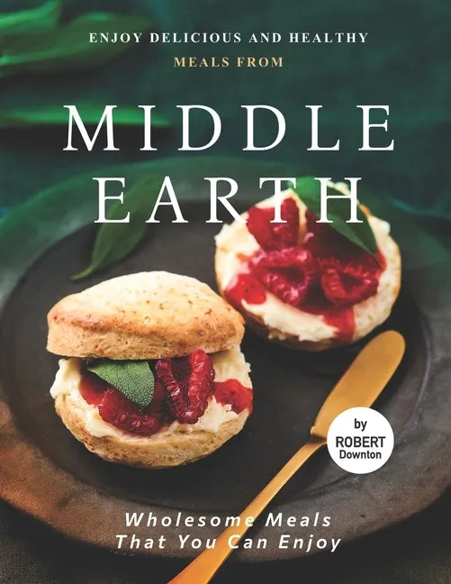 Enjoy Delicious and Healthy Meals from Middle Earth: Wholesome Meals That You Can Enjoy - Paperback