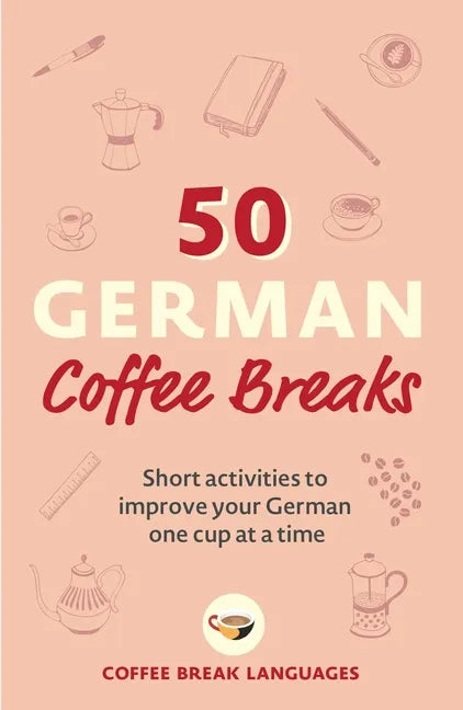 50 German Coffee Breaks: Short Activities to Improve Your German One Cup at a Time - Paperback