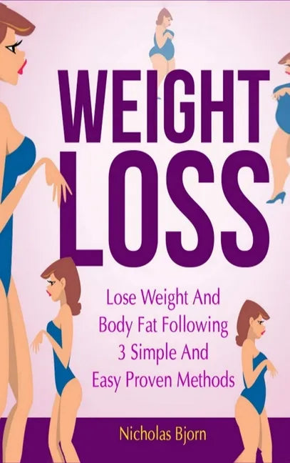 Weight Loss: Lose Weight and Body Fat Following 3 Simple and Easy Proven Methods - Hardcover