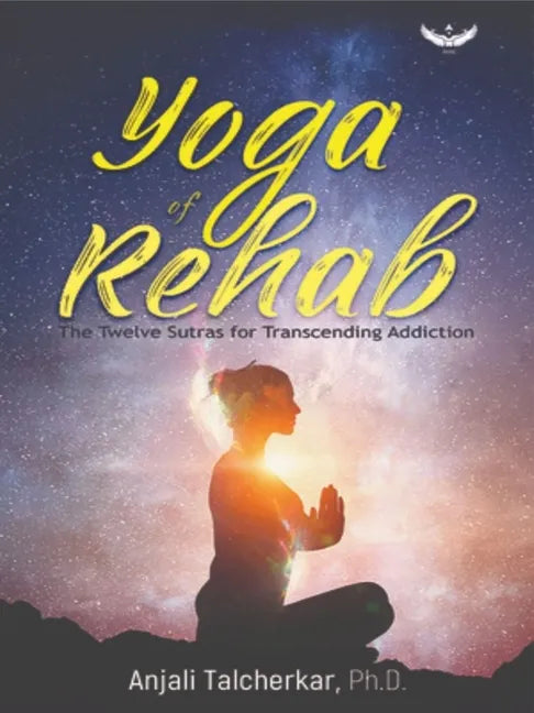 Yoga of Rehab: The Twelve Sutras of Transcending Addiction - Hardcover