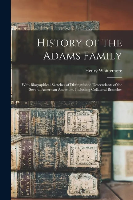History of the Adams Family: With Biographical Sketches of Distinguished Descendants of the Several American Ancestors, Including Collateral Branch - Paperback
