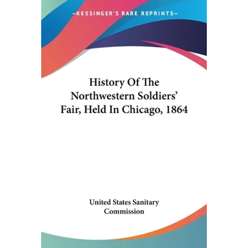 History Of The Northwestern Soldiers' Fair, Held In Chicago, 1864 - Paperback
