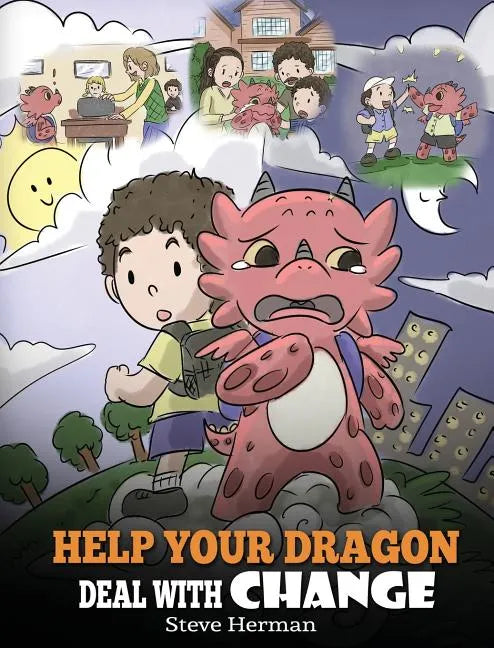Help Your Dragon Deal With Change: Train Your Dragon To Handle Transitions. A Cute Children Story to Teach Kids How To Adapt To Change In Life. - Hardcover