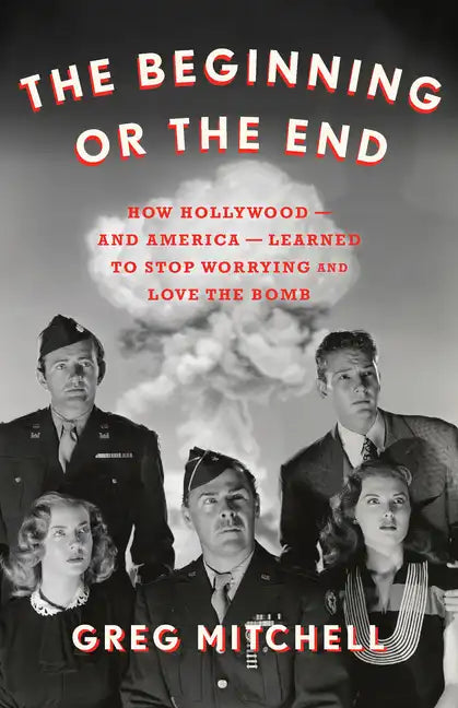 The Beginning or the End: How Hollywood--And America--Learned to Stop Worrying and Love the Bomb - Hardcover