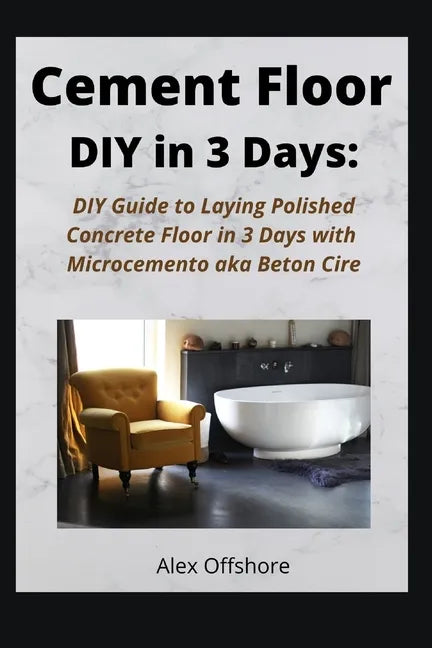 Cement Floor DIY in 3 Days: DIY Guide to Laying Polished Concrete Floor in 3 Days with Microcement aka Microcemento or Beton Cire - Paperback