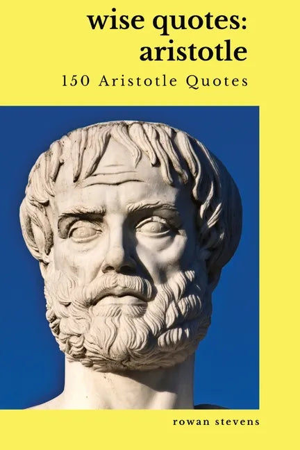 Wise Quotes: Aristotle (150 Aristotle Quotes): Greek Philosophy Quote Collections Aristotle Ethics Physics Poetry - Paperback
